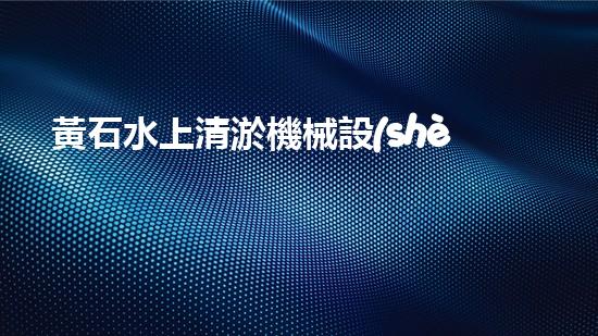 黃石水上清淤機械設(shè)備廠家直租，讓你的水域問題一掃而空！